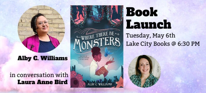 a graphic of a book titled WHERE THERE BE MONSTERS with two people's pictures. The graphic reads: Book Launch Tuesday, May 6th Lake City Books at 6:30 pm. Alby C. Williams in conversation with Laura Anne Bird
